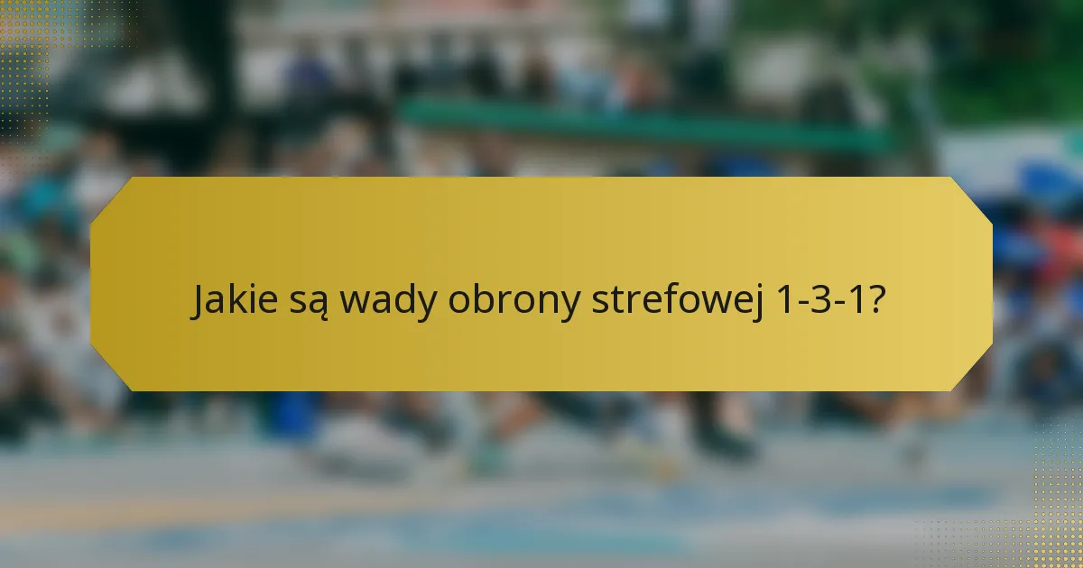 Jakie są wady obrony strefowej 1-3-1?
