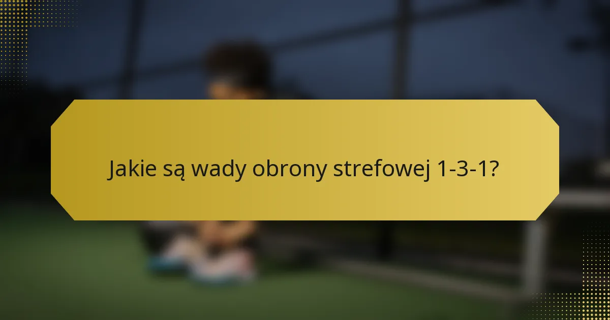 Jakie są wady obrony strefowej 1-3-1?