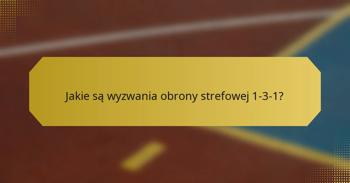 Jakie są wyzwania obrony strefowej 1-3-1?