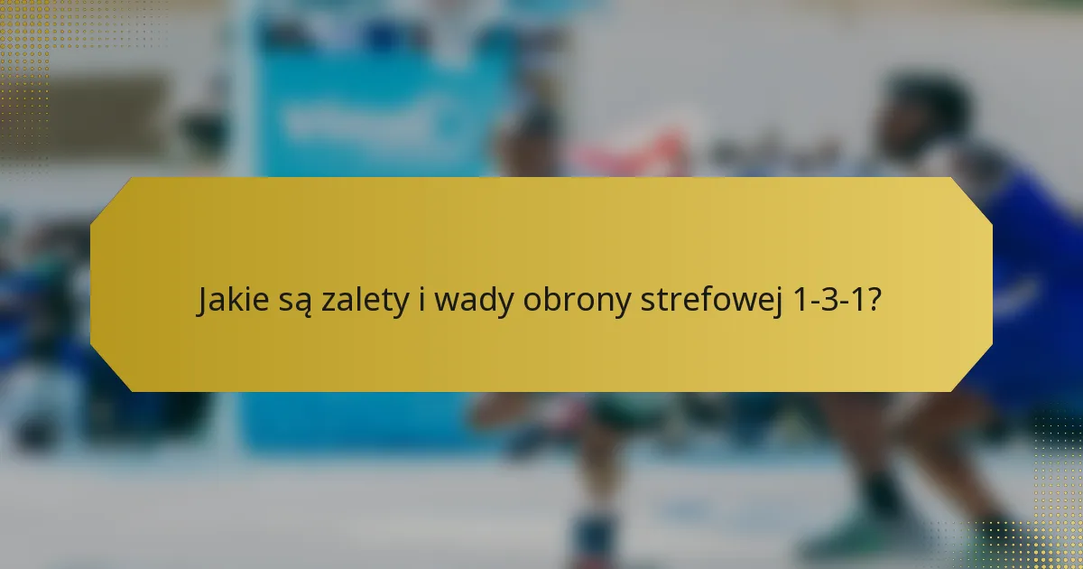 Jakie są zalety i wady obrony strefowej 1-3-1?