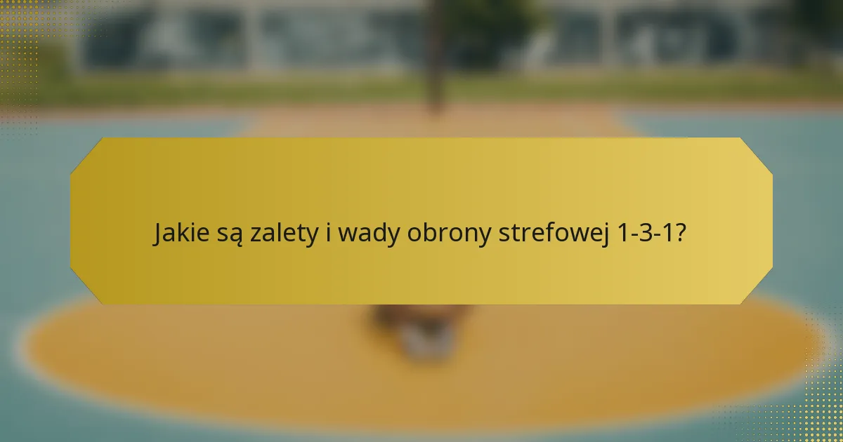 Jakie są zalety i wady obrony strefowej 1-3-1?