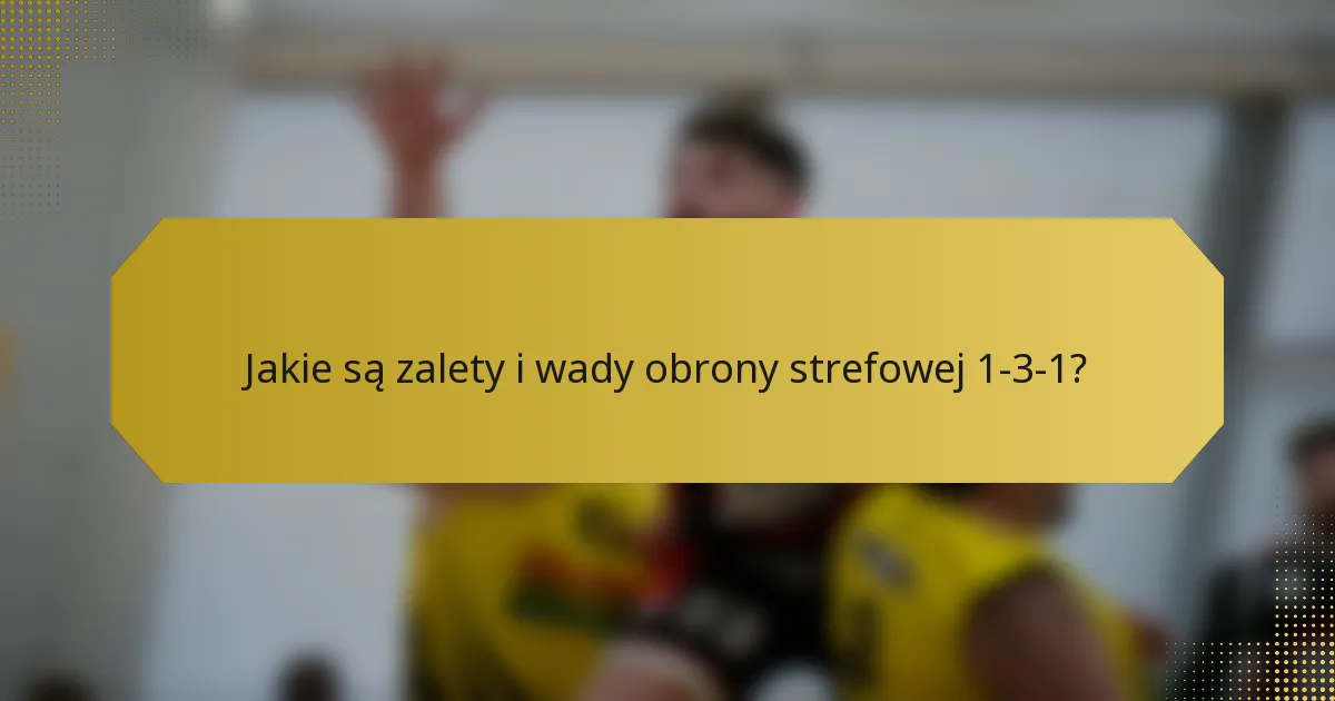 Jakie są zalety i wady obrony strefowej 1-3-1?