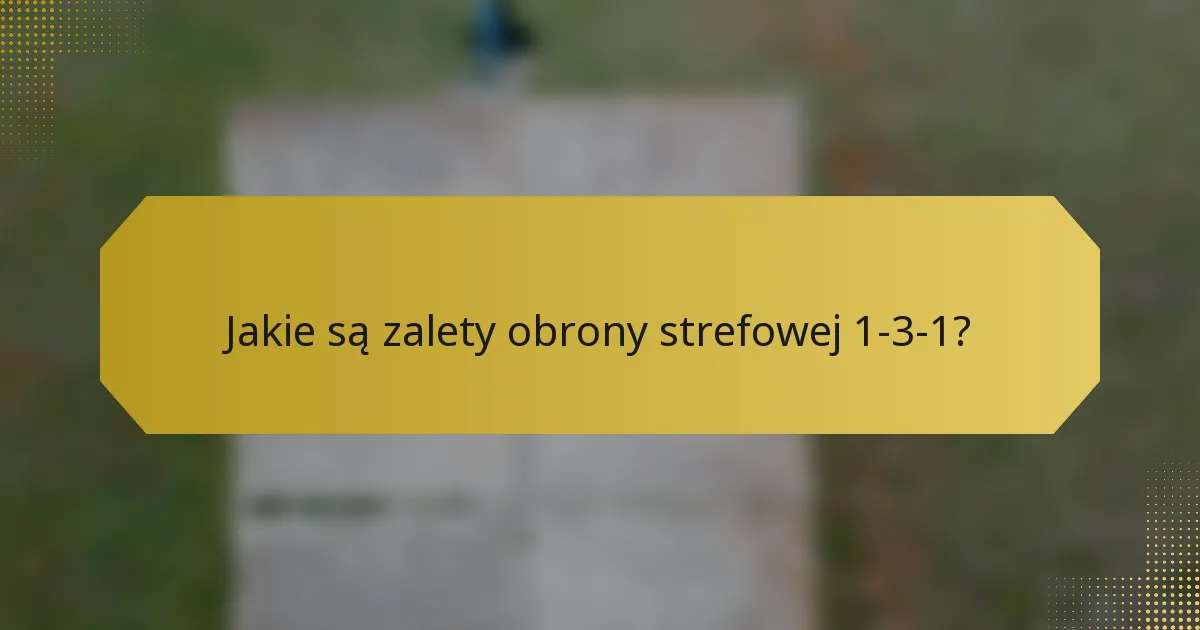 Jakie są zalety obrony strefowej 1-3-1?