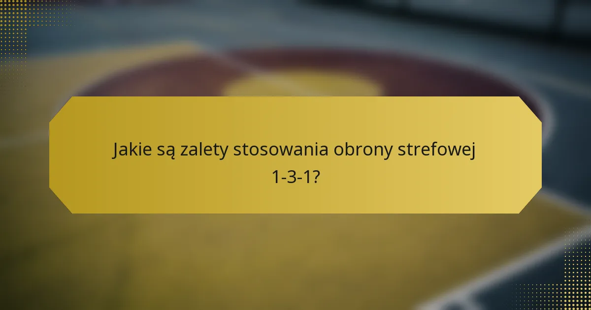 Jakie są zalety stosowania obrony strefowej 1-3-1?
