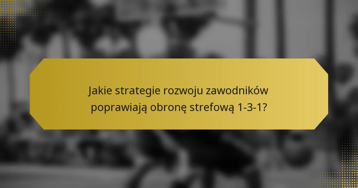 Jakie strategie rozwoju zawodników poprawiają obronę strefową 1-3-1?