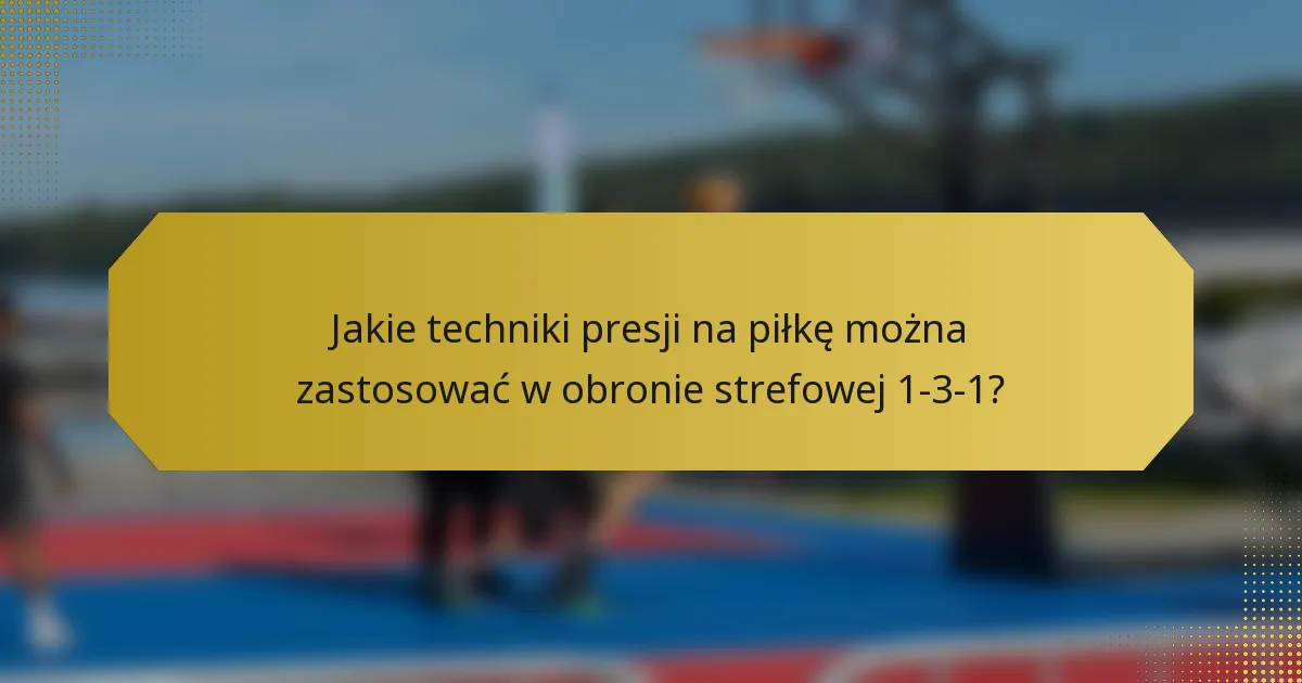 Jakie techniki presji na piłkę można zastosować w obronie strefowej 1-3-1?