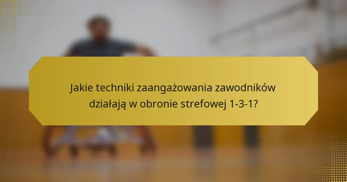 Jakie techniki zaangażowania zawodników działają w obronie strefowej 1-3-1?