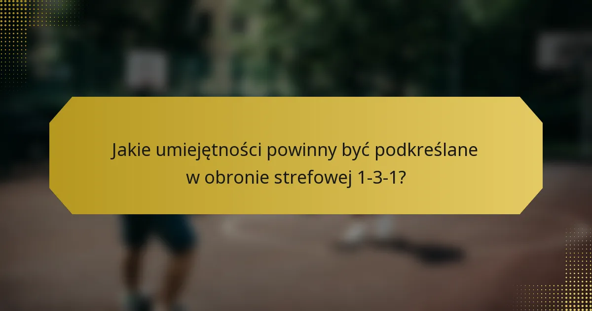 Jakie umiejętności powinny być podkreślane w obronie strefowej 1-3-1?