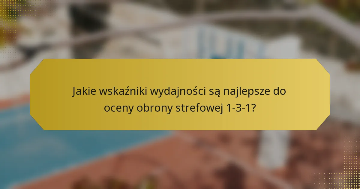 Jakie wskaźniki wydajności są najlepsze do oceny obrony strefowej 1-3-1?