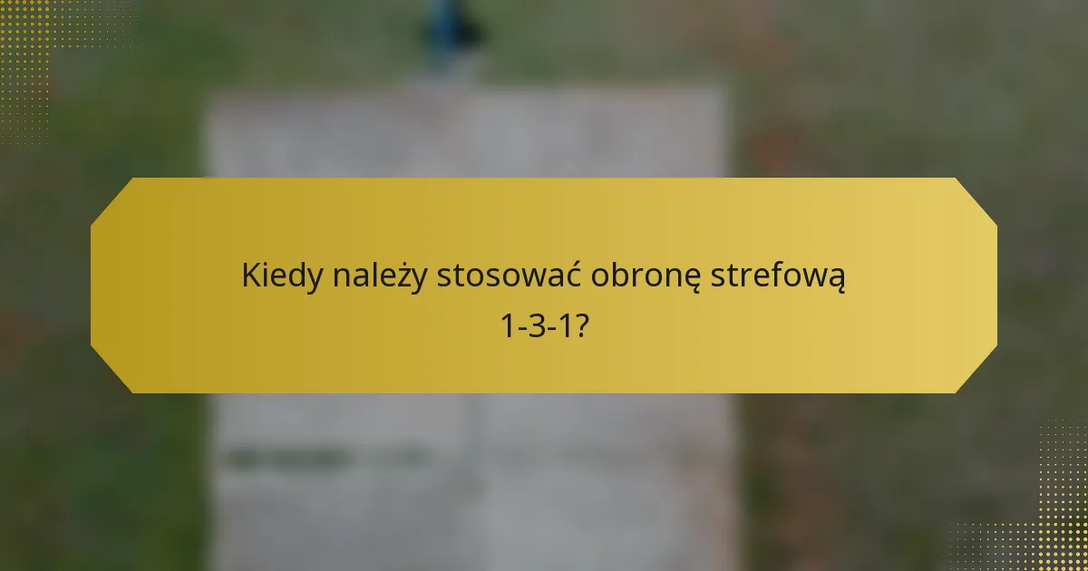 Kiedy należy stosować obronę strefową 1-3-1?
