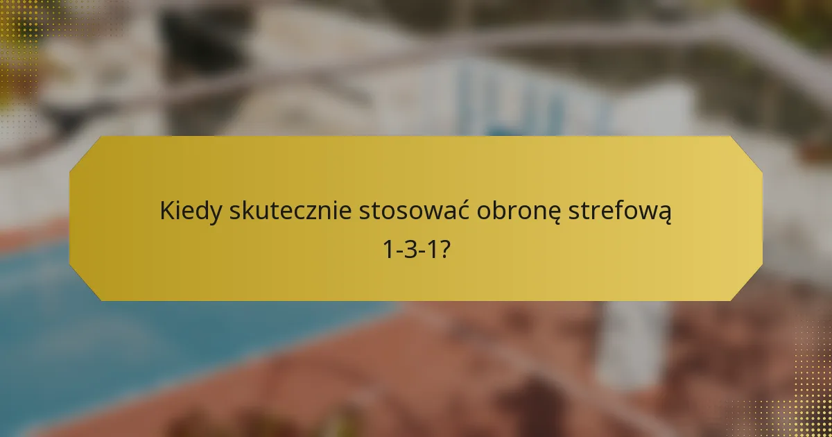 Kiedy skutecznie stosować obronę strefową 1-3-1?